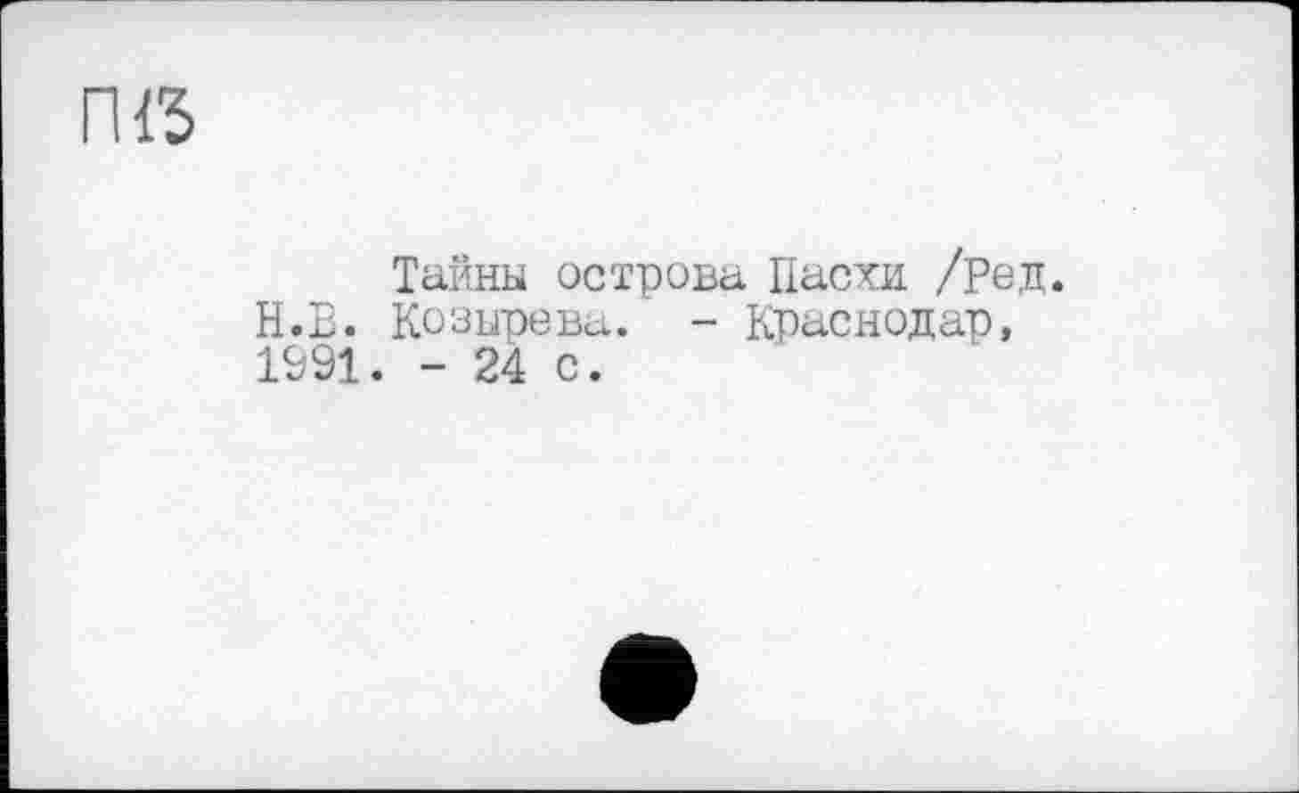 ﻿ПІЗ
Тайны острова Пасха /Ред. Н.В. КозыреBd. - Краснодар, 1991. - 24 с.